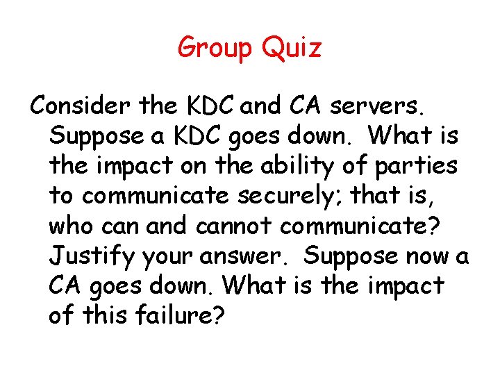 Group Quiz Consider the KDC and CA servers. Suppose a KDC goes down. What