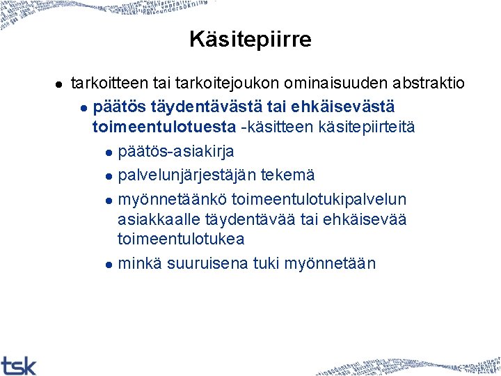 Käsitepiirre l tarkoitteen tai tarkoitejoukon ominaisuuden abstraktio l päätös täydentävästä tai ehkäisevästä toimeentulotuesta -käsitteen