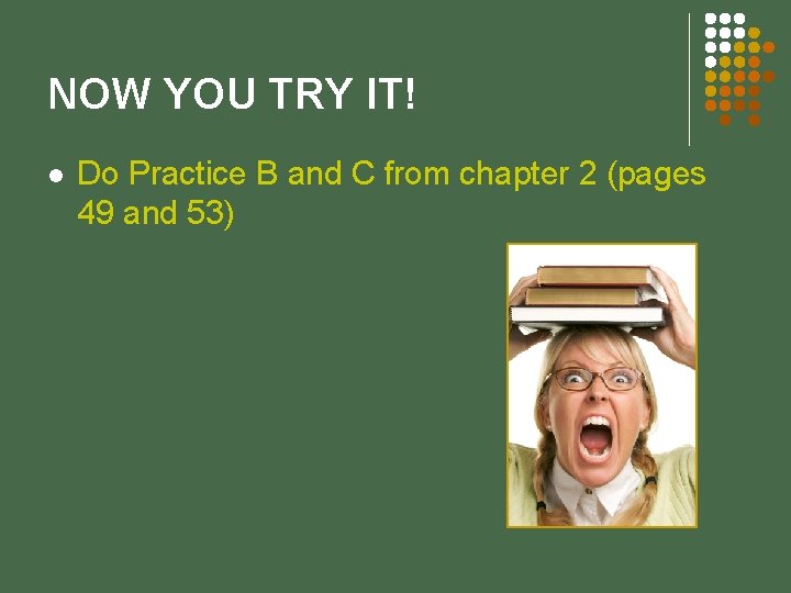 NOW YOU TRY IT! l Do Practice B and C from chapter 2 (pages