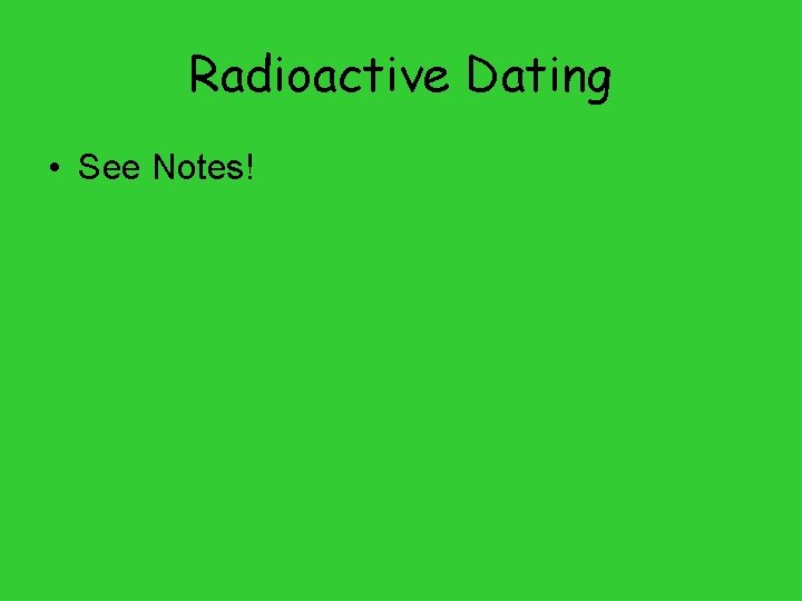 Radioactive Dating • See Notes! 