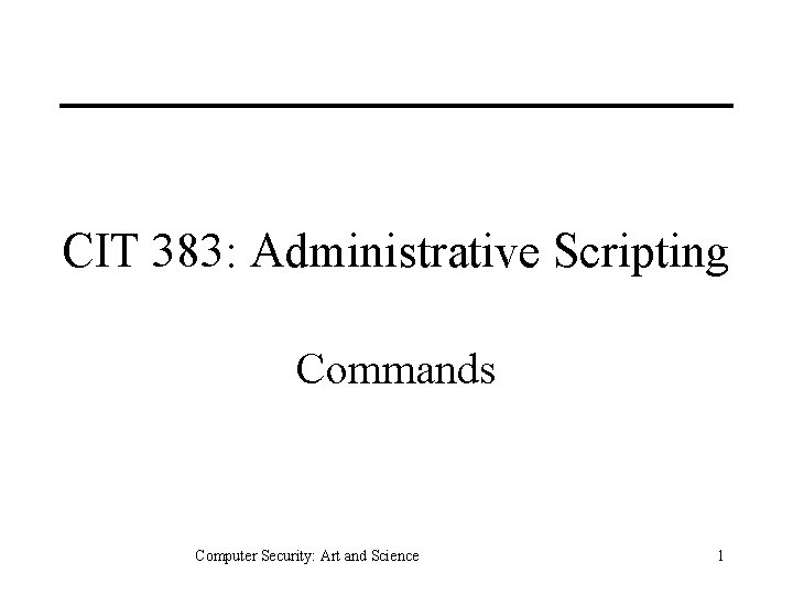 CIT 383: Administrative Scripting Commands Computer Security: Art and Science 1 