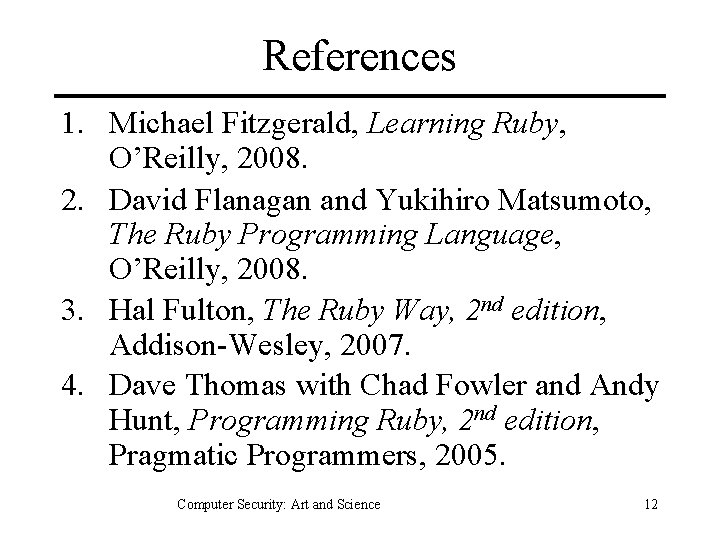 References 1. Michael Fitzgerald, Learning Ruby, O’Reilly, 2008. 2. David Flanagan and Yukihiro Matsumoto,