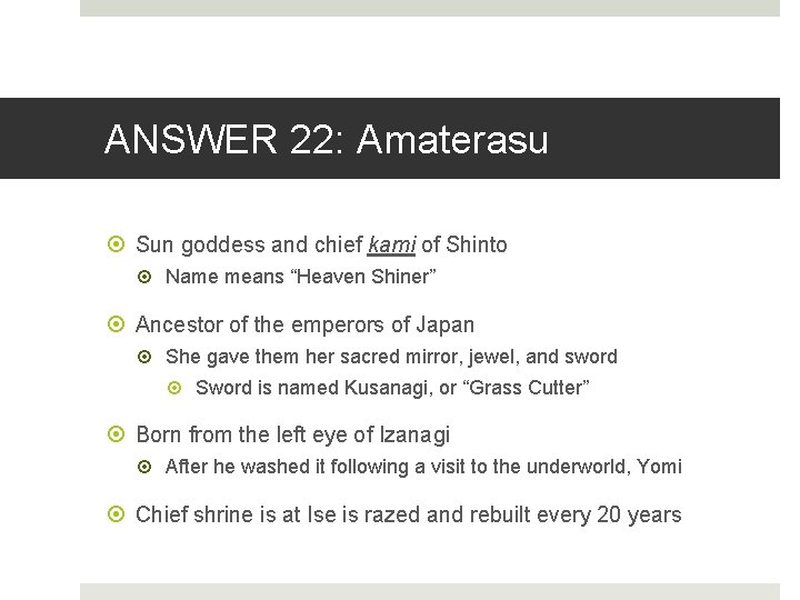 ANSWER 22: Amaterasu Sun goddess and chief kami of Shinto Name means “Heaven Shiner”