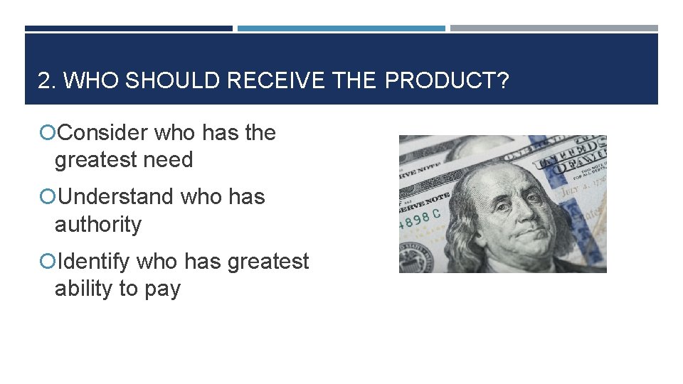 2. WHO SHOULD RECEIVE THE PRODUCT? Consider who has the greatest need Understand who