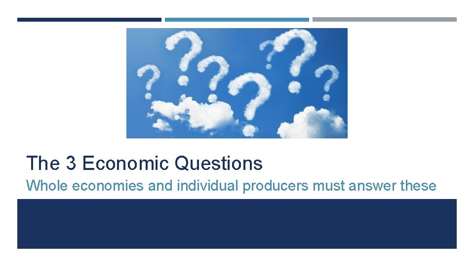 The 3 Economic Questions Whole economies and individual producers must answer these 