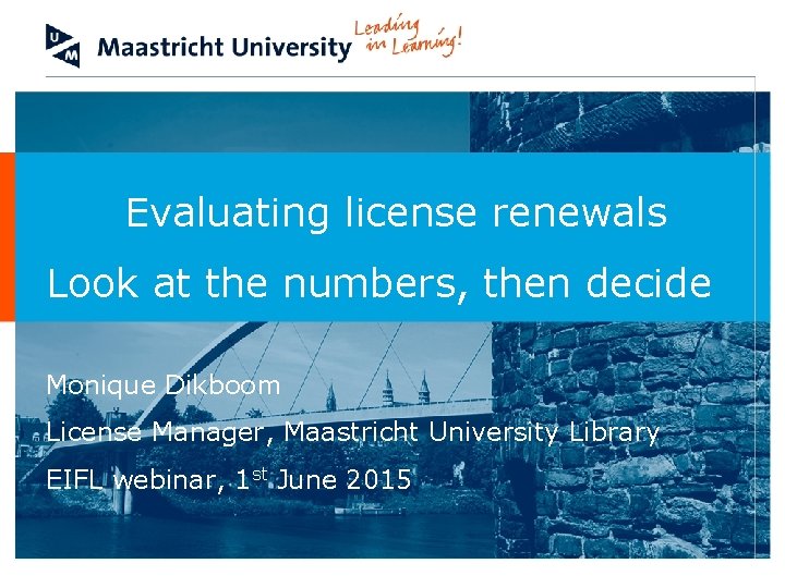 Evaluating license renewals Look at the numbers, then decide Monique Dikboom License Manager, Maastricht