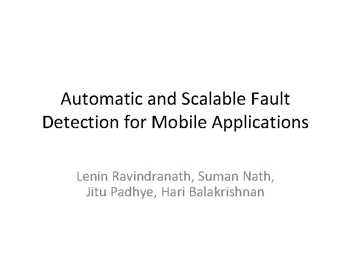 Automatic and Scalable Fault Detection for Mobile Applications Lenin Ravindranath, Suman Nath, Jitu Padhye,