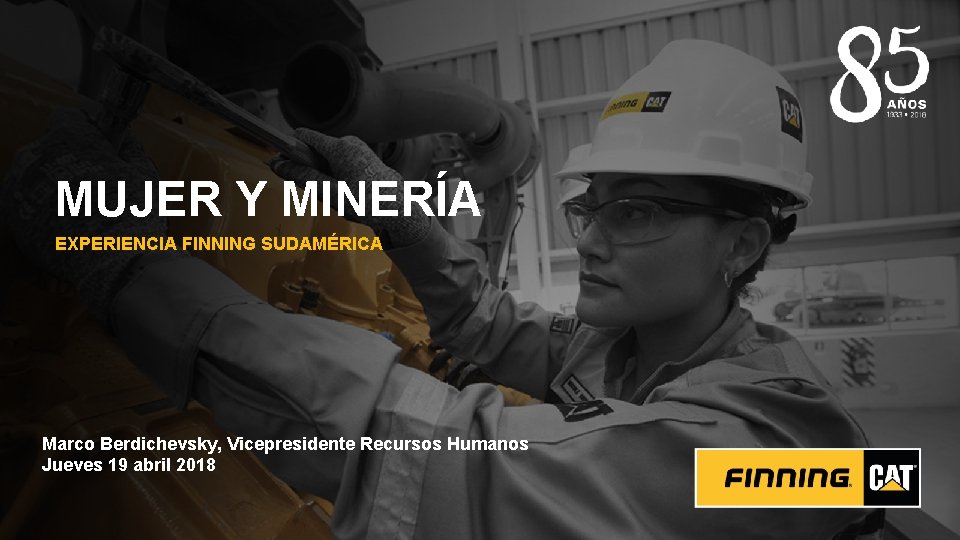 MUJER Y MINERÍA EXPERIENCIA FINNING SUDAMÉRICA Marco Berdichevsky, Vicepresidente Recursos Humanos Jueves 19 abril