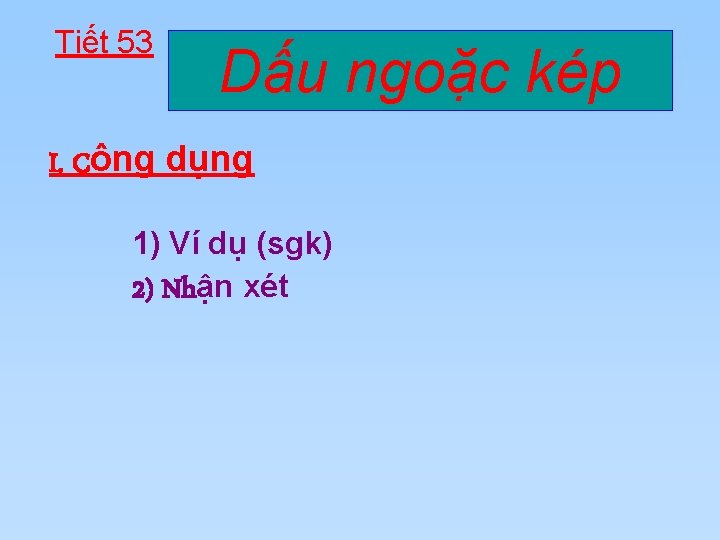 Tiết 53 Dấu ngoặc kép I. Công dụng 1) Ví dụ (sgk) 2) Nhận Tiết 53 Dấu ngoặc kép I. Công dụng 1) Ví dụ (sgk) 2) Nhận
