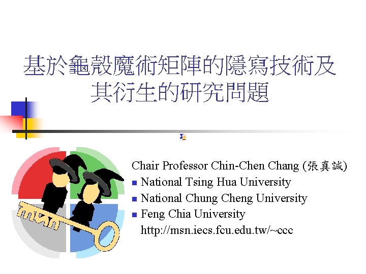 基於龜殼魔術矩陣的隱寫技術及 其衍生的研究問題 Chair Professor Chin-Chen Chang (張真誠) n National Tsing Hua University n National