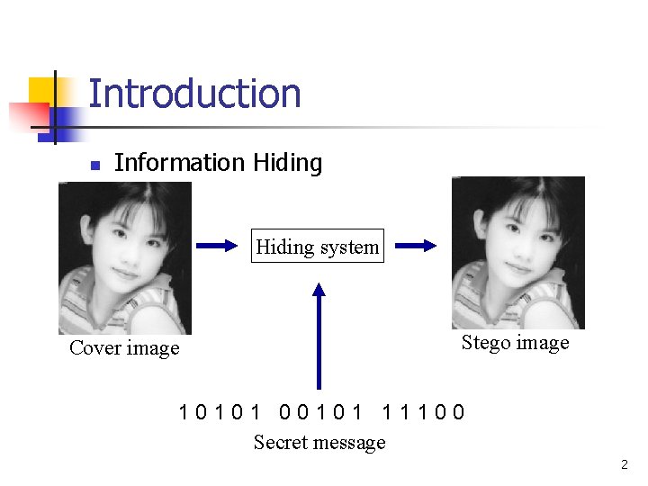 Introduction n Information Hiding system Cover image Stego image 10101 00101 11100 Secret message