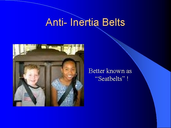 Anti- Inertia Belts Better known as “Seatbelts” ! 
