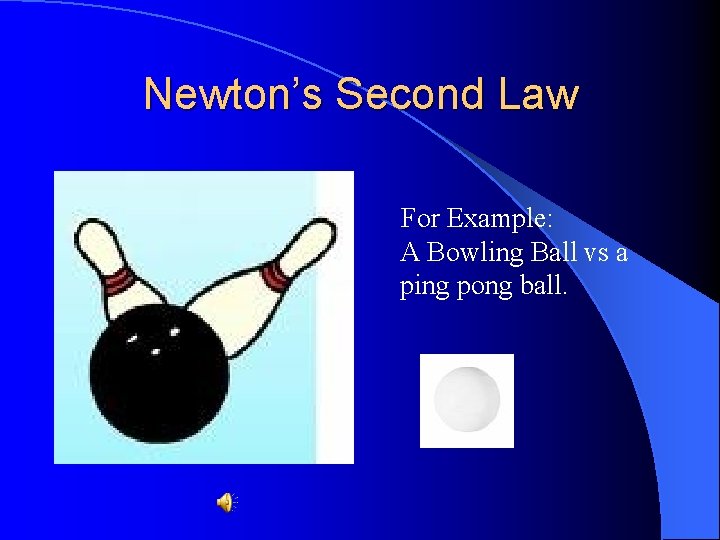 Newton’s Second Law For Example: A Bowling Ball vs a ping pong ball. 