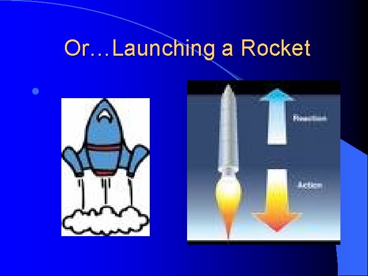 Or…Launching a Rocket l 