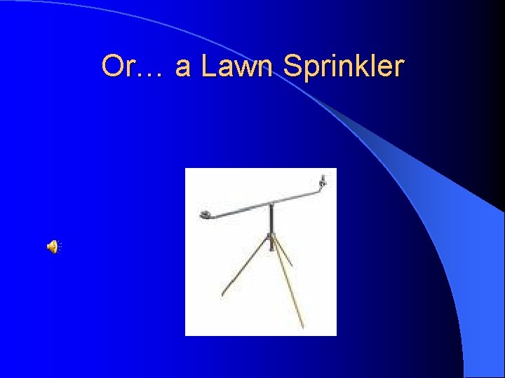 Or… a Lawn Sprinkler 