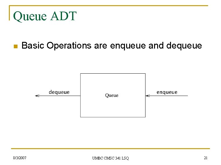 Queue ADT n Basic Operations are enqueue and dequeue 8/3/2007 UMBC CMSC 341 LSQ