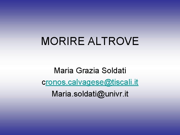 MORIRE ALTROVE Maria Grazia Soldati cronos. calvagese@tiscali. it Maria. soldati@univr. it 