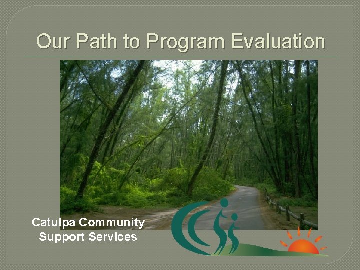 Our Path to Program Evaluation Catulpa Community Support Services Our Path to Program Evaluation Catulpa Community Support Services