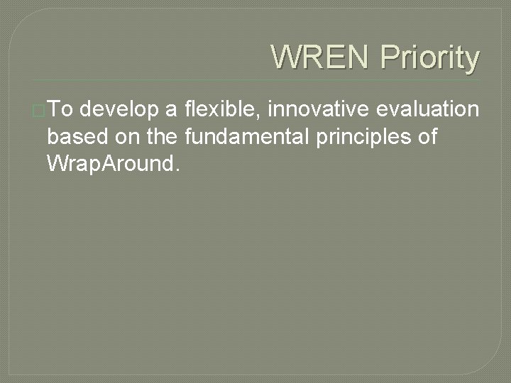 WREN Priority �To develop a flexible, innovative evaluation based on the fundamental principles of WREN Priority �To develop a flexible, innovative evaluation based on the fundamental principles of