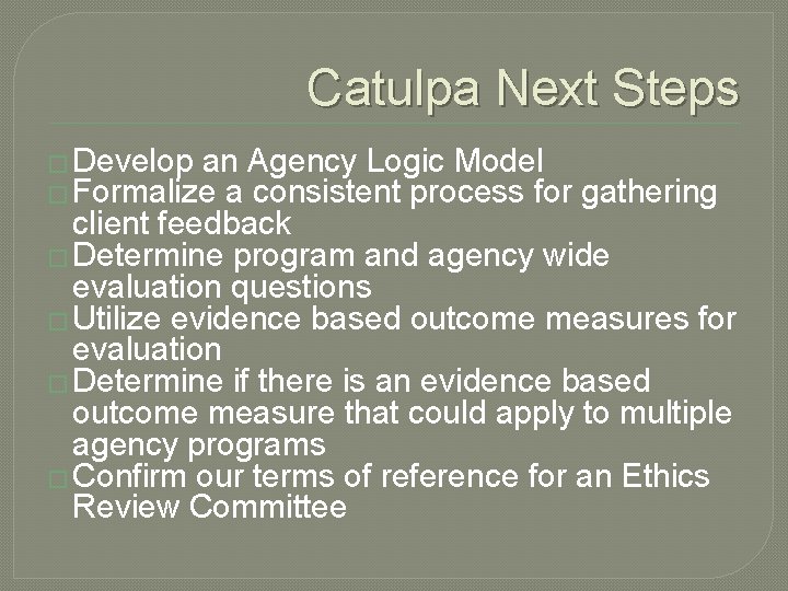 Catulpa Next Steps � Develop an Agency Logic Model � Formalize a consistent process Catulpa Next Steps � Develop an Agency Logic Model � Formalize a consistent process