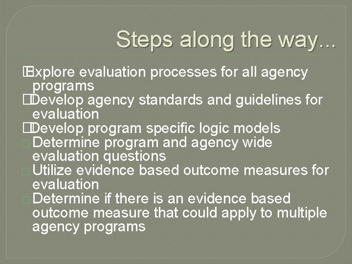 Steps along the way. . . � Explore evaluation processes for all agency programs Steps along the way. . . � Explore evaluation processes for all agency programs