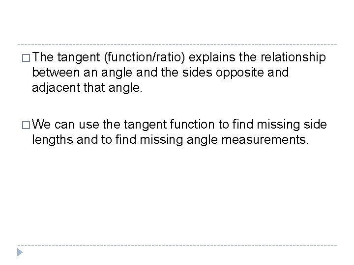 � The tangent (function/ratio) explains the relationship between an angle and the sides opposite