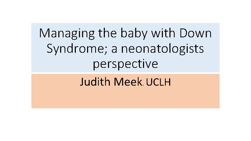 Managing the baby with Down Syndrome; a neonatologists perspective Click. Judith to edit Master
