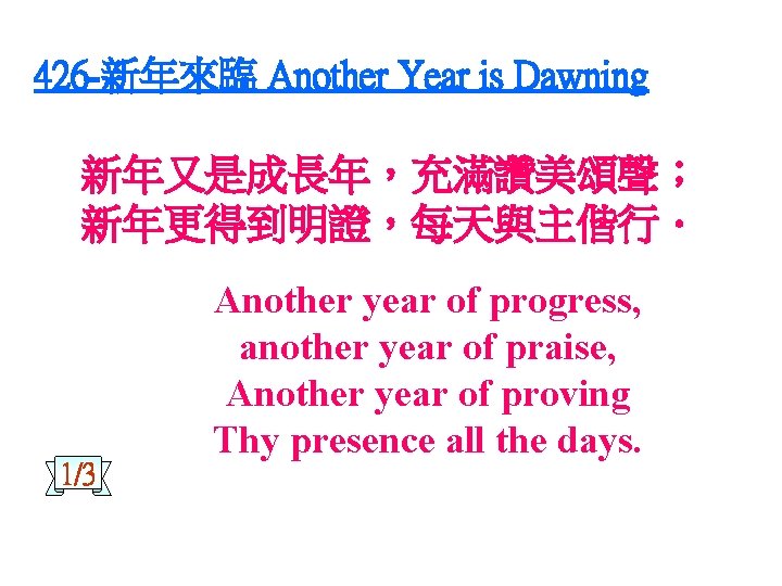 426 -新年來臨 Another Year is Dawning 新年又是成長年，充滿讚美頌聲； 新年更得到明證，每天與主偕行． 1/3 Another year of progress, another