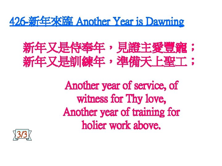 426 -新年來臨 Another Year is Dawning 新年又是侍奉年，見證主愛豐寵； 新年又是訓練年，準備天上聖 ； 3/3 Another year of service,