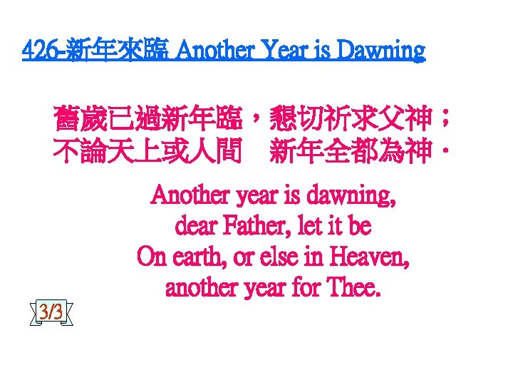426 -新年來臨 Another Year is Dawning 舊歲已過新年臨，懇切祈求父神； 不論天上或人間 新年全都為神． Another year is dawning, dear