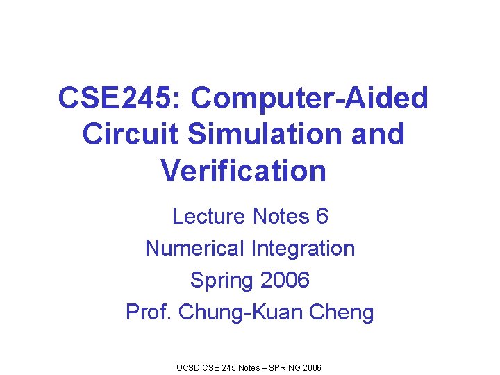 CSE 245: Computer-Aided Circuit Simulation and Verification Lecture Notes 6 Numerical Integration Spring 2006