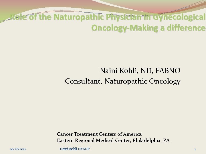 Role of the Naturopathic Physician in Gynecological Oncology-Making a difference Naini Kohli, ND, FABNO