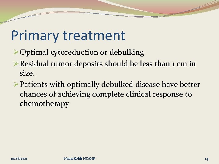 Primary treatment Ø Optimal cytoreduction or debulking Ø Residual tumor deposits should be less