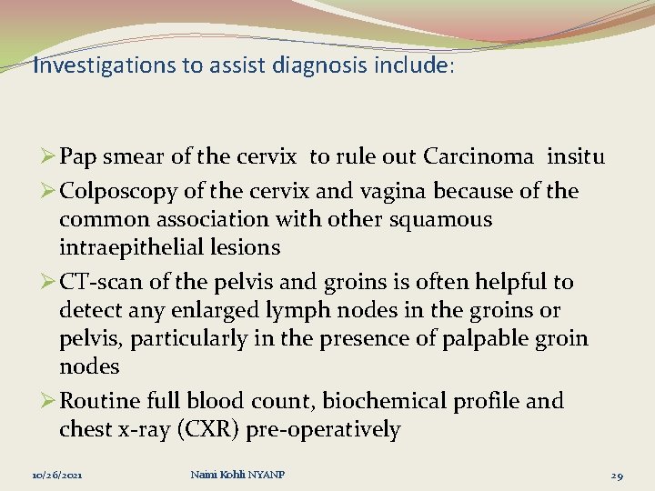 Investigations to assist diagnosis include: Ø Pap smear of the cervix to rule out