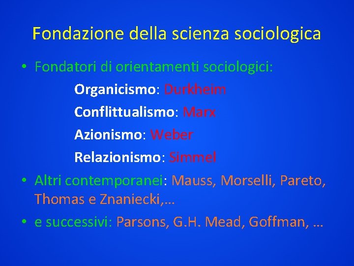 Fondazione della scienza sociologica • Fondatori di orientamenti sociologici: Organicismo: Durkheim Conflittualismo: Marx Azionismo: