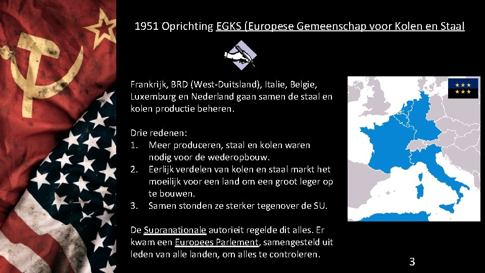 1951 Oprichting EGKS (Europese Gemeenschap voor Kolen en Staal Frankrijk, BRD (West-Duitsland), Italie, Belgie,