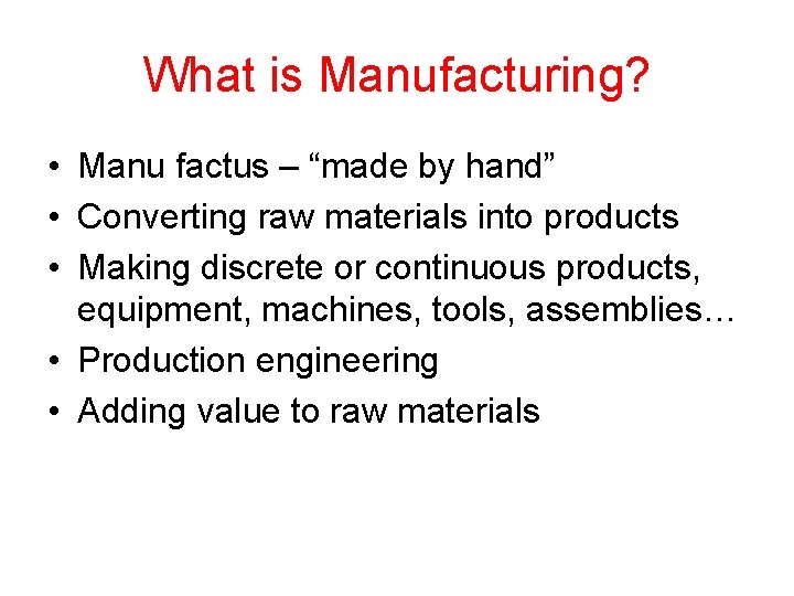 What is Manufacturing? • Manu factus – “made by hand” • Converting raw materials