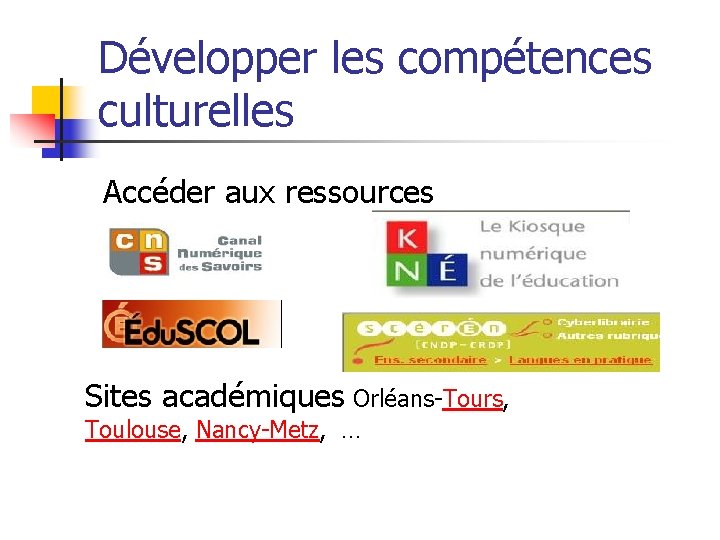 Développer les compétences culturelles Accéder aux ressources Sites académiques Orléans-Tours, Toulouse, Nancy-Metz, … 