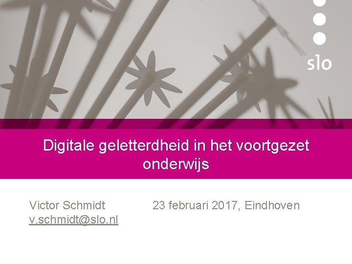 Digitale geletterdheid in het voortgezet onderwijs Victor Schmidt v. schmidt@slo. nl 23 februari 2017,