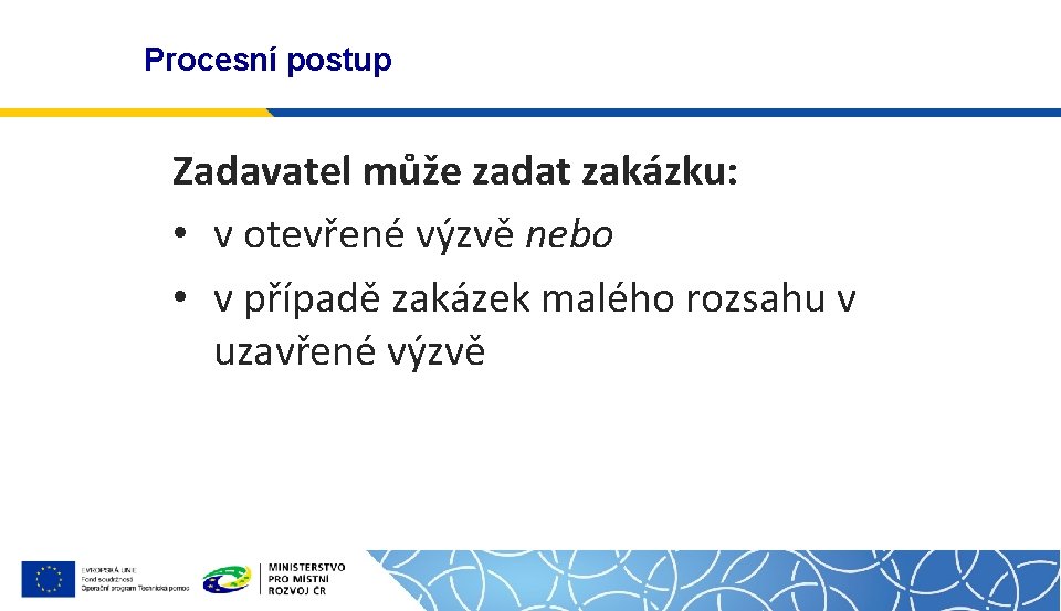 Procesní postup Zadavatel může zadat zakázku: • v otevřené výzvě nebo • v případě