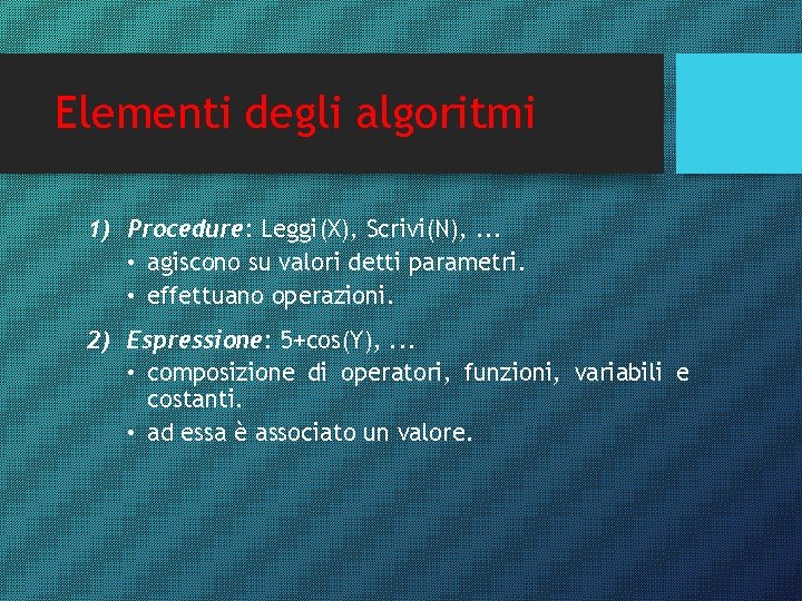 Elementi degli algoritmi 1) Procedure: Leggi(X), Scrivi(N), . . . • agiscono su valori