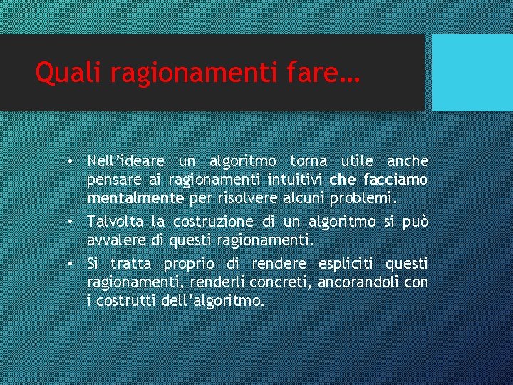 Quali ragionamenti fare… • Nell’ideare un algoritmo torna utile anche pensare ai ragionamenti intuitivi