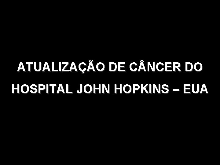 ATUALIZAÇÃO DE C NCER DO HOSPITAL JOHN HOPKINS – EUA 