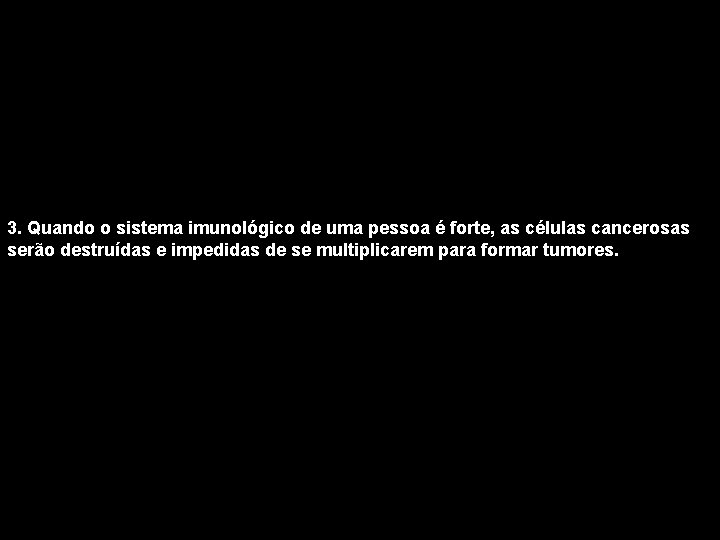 3. Quando o sistema imunológico de uma pessoa é forte, as células cancerosas serão