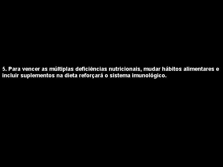 5. Para vencer as múltiplas deficiências nutricionais, mudar hábitos alimentares e incluir suplementos na