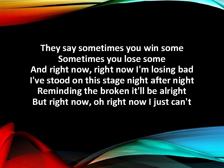 They say sometimes you win some Sometimes you lose some And right now, right