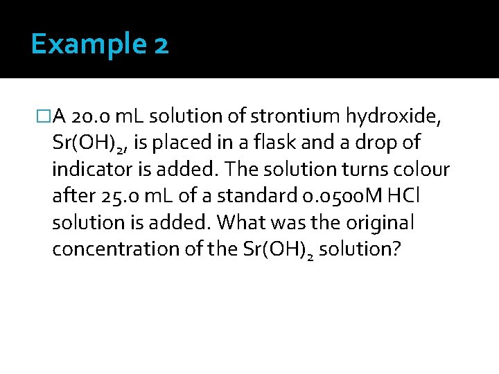Example 2 �A 20. 0 m. L solution of strontium hydroxide, Sr(OH)2, is placed