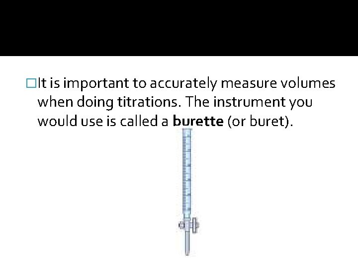 �It is important to accurately measure volumes when doing titrations. The instrument you would