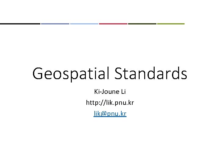 Geospatial Standards Ki-Joune Li http: //lik. pnu. kr lik@pnu. kr 