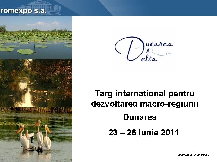 Targ international pentru dezvoltarea macro-regiunii Dunarea 23 – 26 Iunie 2011 www. delta-expo. ro